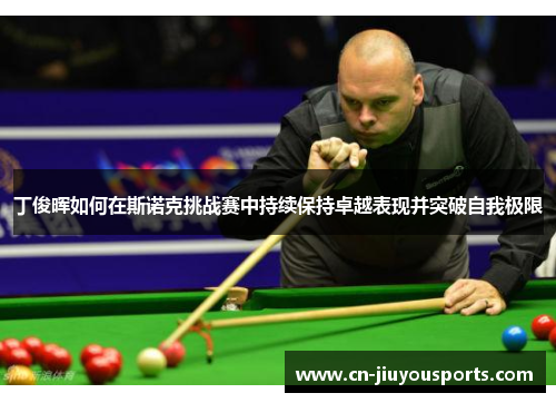 丁俊晖如何在斯诺克挑战赛中持续保持卓越表现并突破自我极限