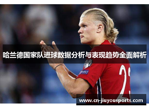 哈兰德国家队进球数据分析与表现趋势全面解析