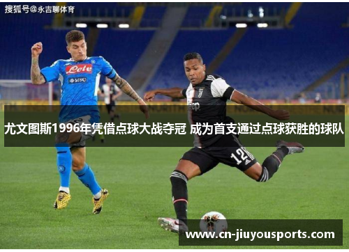 尤文图斯1996年凭借点球大战夺冠 成为首支通过点球获胜的球队