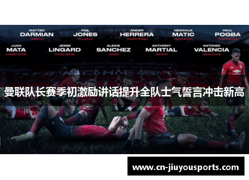 曼联队长赛季初激励讲话提升全队士气誓言冲击新高