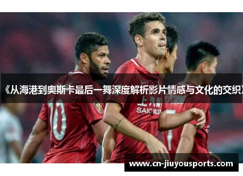 《从海港到奥斯卡最后一舞深度解析影片情感与文化的交织》