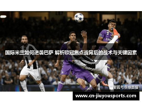 国际米兰如何逆袭巴萨 解析欧冠焦点战背后的战术与关键因素