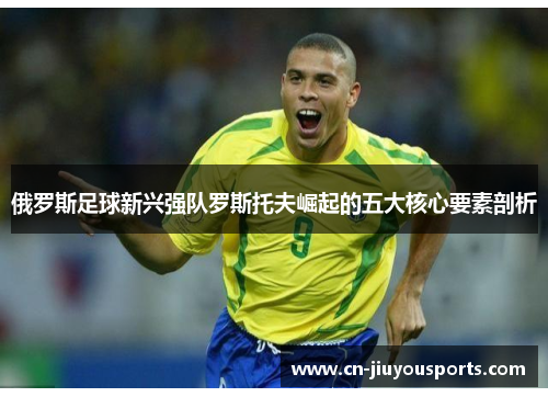俄罗斯足球新兴强队罗斯托夫崛起的五大核心要素剖析