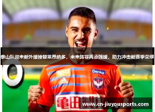 泰山队迎来新外援接替莱昂纳多，未来阵容再添强援，助力冲击新赛季荣耀