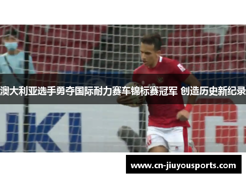 澳大利亚选手勇夺国际耐力赛车锦标赛冠军 创造历史新纪录