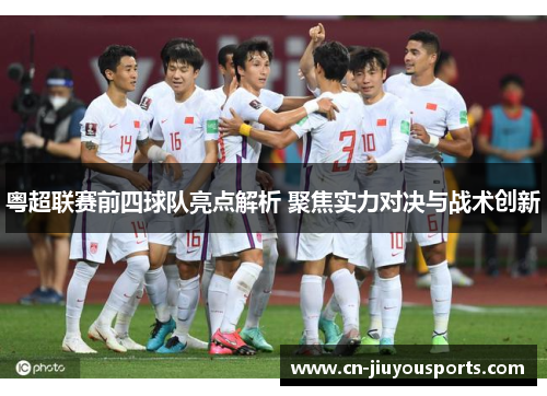 粤超联赛前四球队亮点解析 聚焦实力对决与战术创新