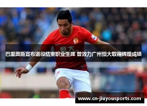 巴里奥斯宣布退役结束职业生涯 曾效力广州恒大取得辉煌成绩