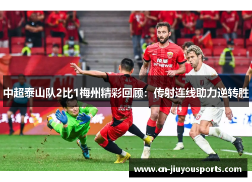 中超泰山队2比1梅州精彩回顾：传射连线助力逆转胜