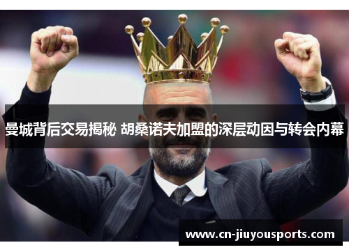 曼城背后交易揭秘 胡桑诺夫加盟的深层动因与转会内幕