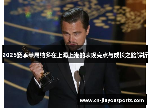 2025赛季莱昂纳多在上海上港的表现亮点与成长之路解析
