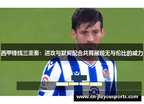 西甲锋线三重奏：进攻与默契配合共舞展现无与伦比的威力