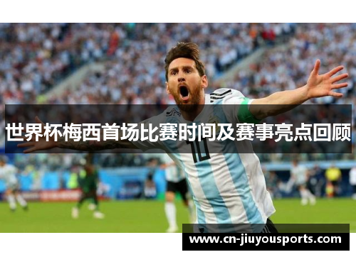 世界杯梅西首场比赛时间及赛事亮点回顾