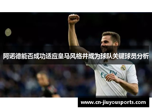 阿诺德能否成功适应皇马风格并成为球队关键球员分析