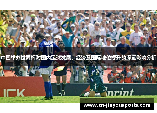 中国举办世界杯对国内足球发展、经济及国际地位提升的深远影响分析