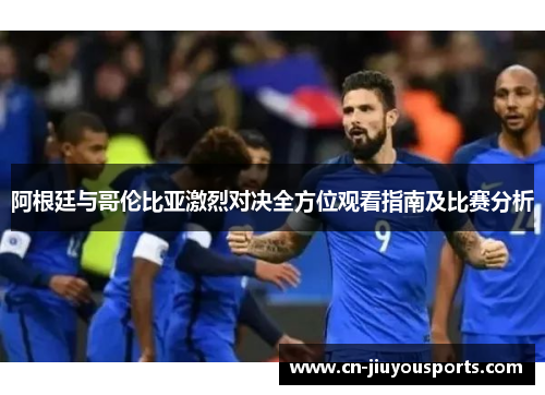 阿根廷与哥伦比亚激烈对决全方位观看指南及比赛分析