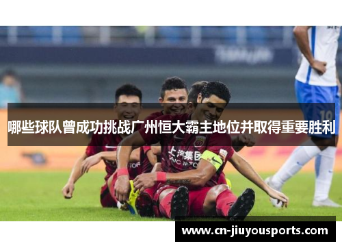 哪些球队曾成功挑战广州恒大霸主地位并取得重要胜利