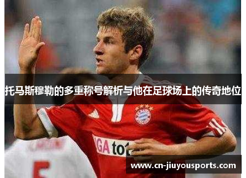 托马斯穆勒的多重称号解析与他在足球场上的传奇地位