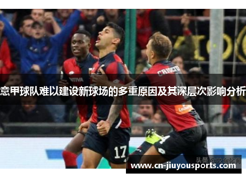 意甲球队难以建设新球场的多重原因及其深层次影响分析