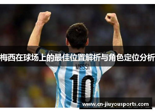梅西在球场上的最佳位置解析与角色定位分析