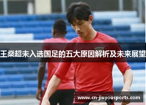 王燊超未入选国足的五大原因解析及未来展望