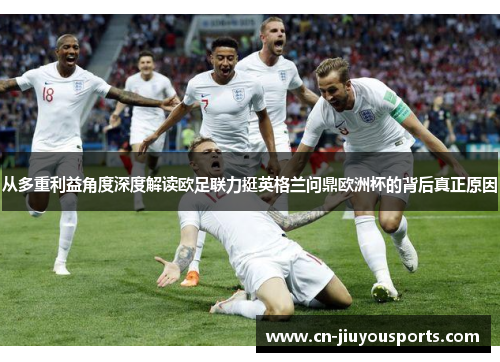从多重利益角度深度解读欧足联力挺英格兰问鼎欧洲杯的背后真正原因